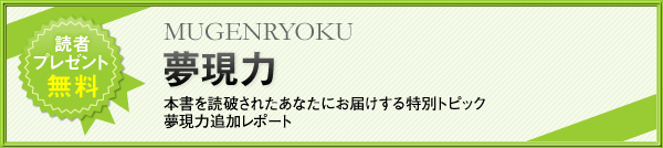 夢現力 本書を読破されたあなたにお届けする特別トピック。夢現力追加レポート