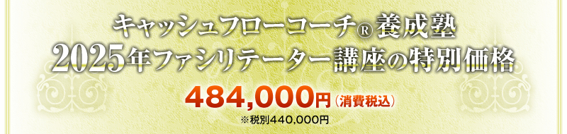 キャッシュフローコーチ®養成塾・キャッシュフローコーチ®養成塾・2025年ファシリテーター講座 484,000円（消費税込）※税別440,000円