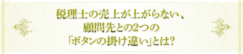 税理士の売上が上がらない、顧問先との2つの「ボタンの掛け違い」とは？