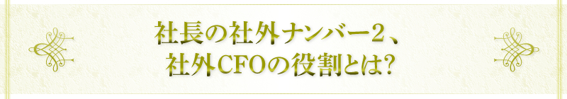 社長の社外ナンバー2、社外CFOの役割とは？