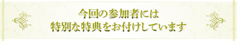 今回の参加者には特別な特典をお付けしています