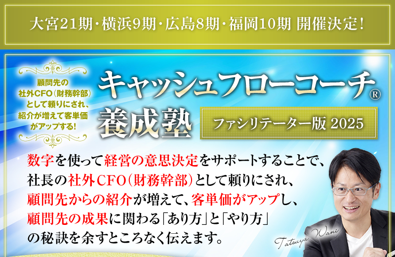 顧問先の社外CFO（財務幹部）として頼りにされ、紹介が増えて客単価がアップする！　キャッシュフローコーチ®養成塾 ＜ファシリテーター版＞　数字を使って経営の意思決定をサポートすることで、社長の社外CFO（財務幹部）として頼りにされ、顧問先からの紹介が増えて、客単価がアップし、顧問先の成果に関わる「あり方」と「やり方」の秘訣を余すところなく伝えます。