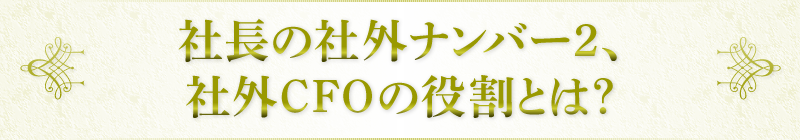 社長の社外ナンバー2、社外CFOの役割とは？