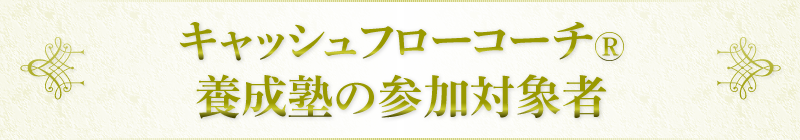 キャッシュフローコーチ®養成塾の参加対象者