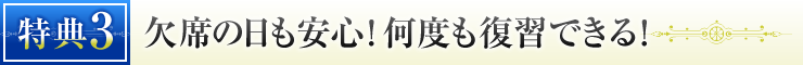 特典③　欠席の日も安心！何度も復習できる！