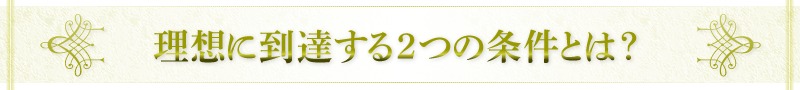 理想に到達する2つの条件とは？