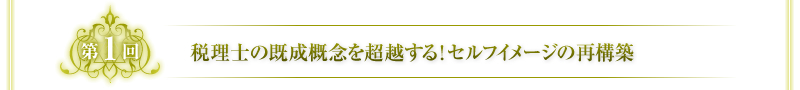 第1回　税理士の既成概念を超越する！セルフイメージの再構築