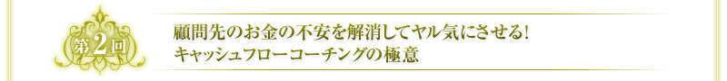 第2回　顧問先のお金の不安を解消してヤル気にさせる！キャッシュフローコーチングの極意