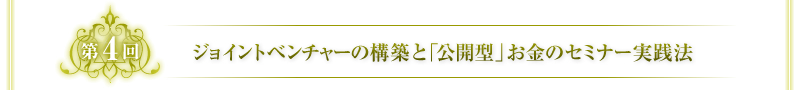 第4回　ジョイントベンチャーの構築と「公開型」お金のセミナー実践法