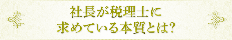 社長が税理士に求めている本質とは？