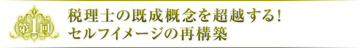 第1回　税理士の既成概念を超越する！セルフイメージの再構築