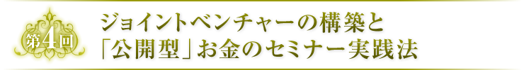 第4回　ジョイントベンチャーの構築と「公開型」お金のセミナー実践法