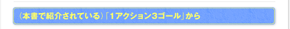 (本書で紹介されている)「1アクション3ゴール」から