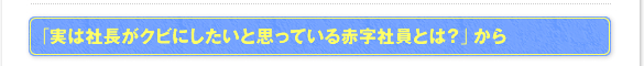 「実は社長がクビにしたいと思っている赤字社員とは?」から