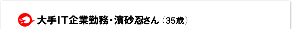 大手IT企業勤務・濱砂忍さん(35歳)