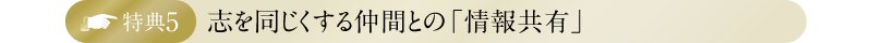 特典5・志を同じくする仲間との「情報共有」