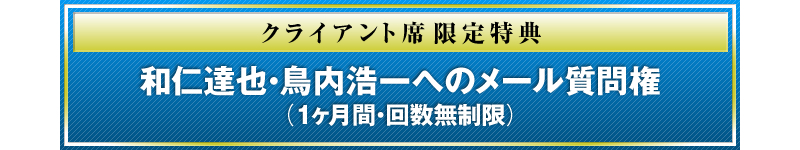 クライアント席限定特典 和仁達也・鳥内浩一へのメール質問権（1ヶ月間・回数無制限）