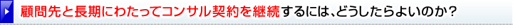 「顧問先と長期にわたってコンサル契約を継続するには、どうしたらよいのか？」