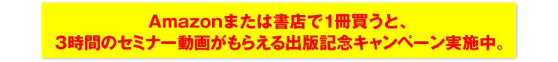 Amazonまたは書店で1冊買うと、3時間のセミナー動画がもらえる出版記念キャンペーン実施中。大好評につき期間延長！予告なく終了するので今スグどうぞ