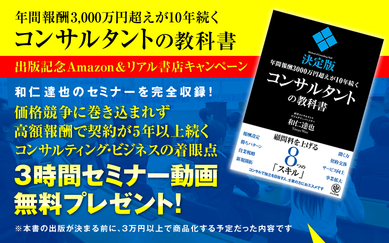 「年間報酬3000万円超えが10年続くコンサルタントの教科書」出版記念Amazon＆リアル書店キャンペーン　和仁達也のセミナーを完全収録！『価格競争に巻き込まれず高額報酬で契約が5年以上続くコンサルティング・ビジネスの着眼点』3時間セミナー動画・無料プレゼント！（本書の出版が決まる前に、3万円以上で商品化する予定だった内容です）