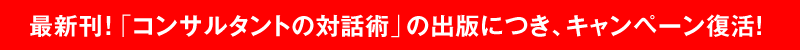 最新刊！「コンサルタントの対話術」の出版につき、キャンペーン復活！