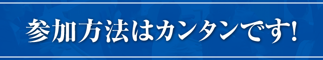 参加方法はカンタンです！