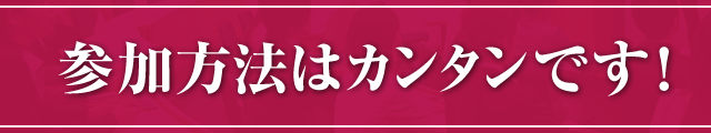 参加方法はカンタンです！