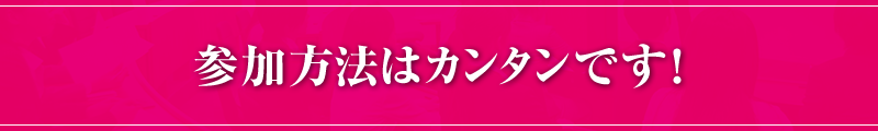 参加方法はカンタンです！