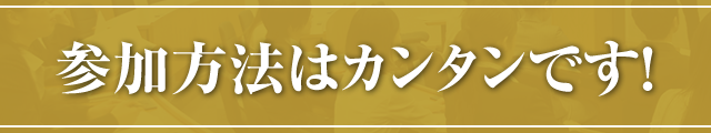 参加方法はカンタンです！