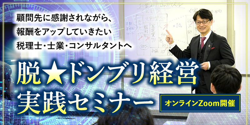 顧問先に感謝されながら、報酬をアップしていきたい税理士・士業・コンサルタントへ　脱★ドンブリ経営実践セミナー　オンラインZoom開催