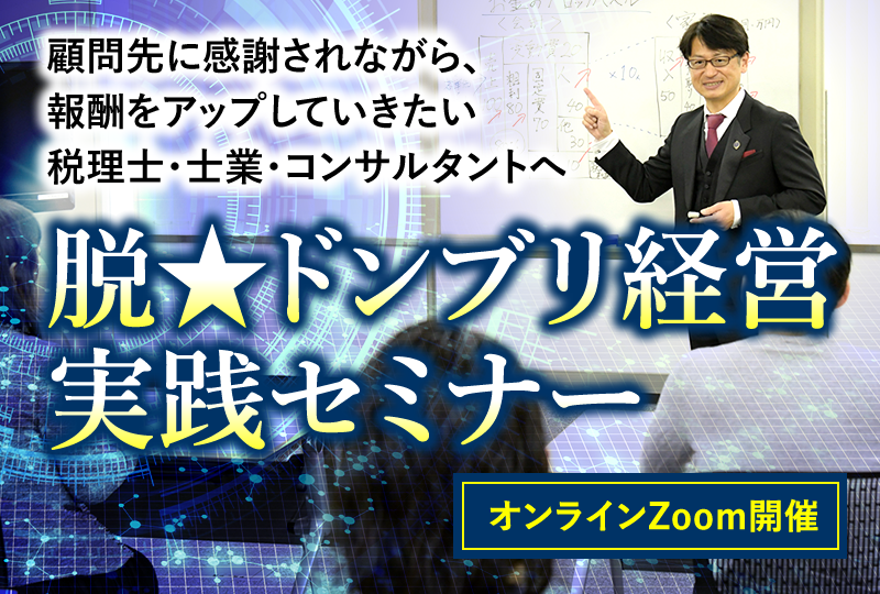 顧問先に感謝されながら、報酬をアップしていきたい税理士・士業・コンサルタントへ　脱★ドンブリ経営実践セミナー　オンラインZoom開催