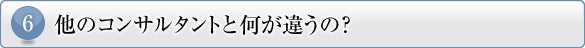 6.他のコンサルタントと何が違うの?