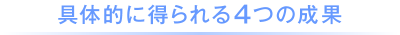 具体的に得られる4つの成果