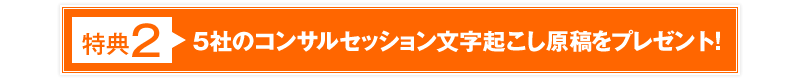 特典2 5社のコンサルセッション文字起こし原稿をプレゼント！