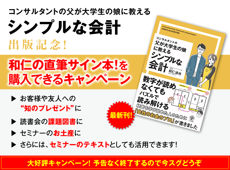 「コンサルタントの父が大学生の娘に教える シンプルな会計」出版記念！　和仁の直筆サイン本！を購入できるキャンペーン　お客様や友人への“知のプレゼント”に　→読書会の課題図書に　→セミナーのお土産に　→さらには、セミナーのテキストとしても活用できます！