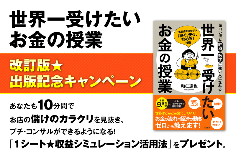 「世界一受けたいお金の授業」改訂版★出版記念キャンペーン　あなたも10分間でお店の儲けのカラクリを見抜き、プチ・コンサルができるようになる！　「1シート★収益シミュレーション活用法」をプレゼント。