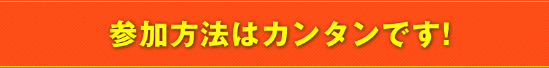 参加方法はカンタンです！