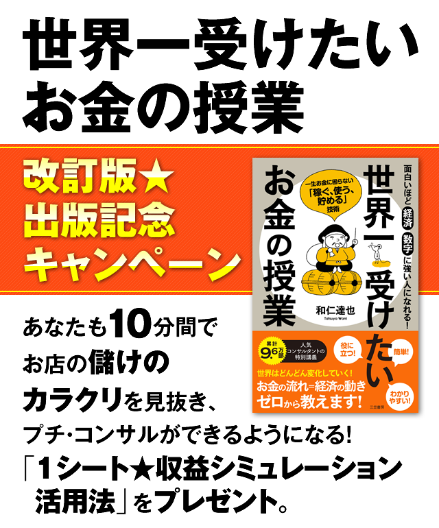 「世界一受けたいお金の授業」改訂版★出版記念キャンペーン　あなたも10分間でお店の儲けのカラクリを見抜き、プチ・コンサルができるようになる！　「1シート★収益シミュレーション活用法」をプレゼント。