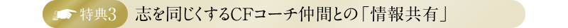 特典3・志を同じくするCFコーチ仲間との「情報共有」
