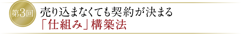 【第3回】売り込まなくても契約が決まる「仕組み」構築法