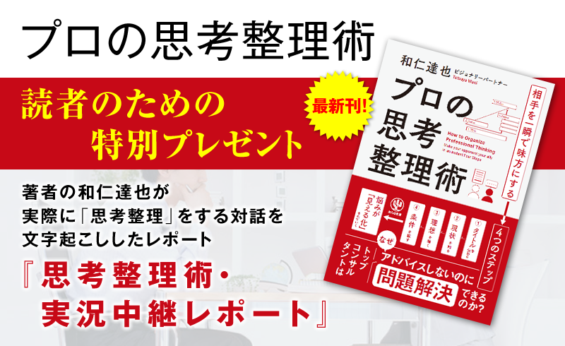 「プロの思考整理術」読者のための特別プレゼント　著者の和仁達也が実際に「思考整理」をする対話を文字起こししたレポート『思考整理術・実況中継レポート』