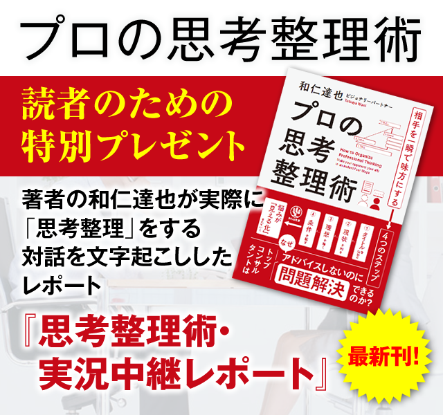 「プロの思考整理術」読者のための特別プレゼント　著者の和仁達也が実際に「思考整理」をする対話を文字起こししたレポート『思考整理術・実況中継レポート』