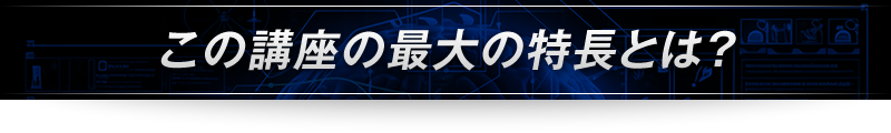 ＜この講座の最大の特長とは？＞