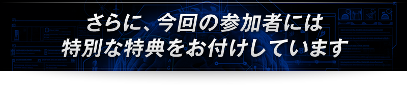 ＜さらに、今回の参加者には特別な特典をお付けしています＞