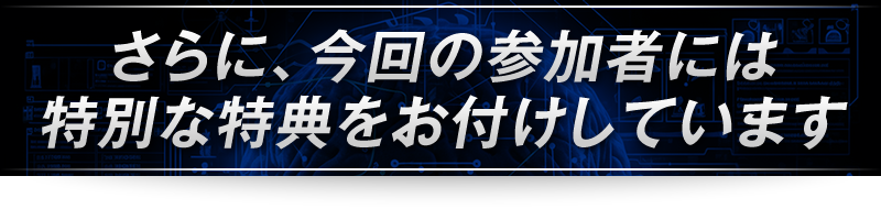 ＜さらに、今回の参加者には特別な特典をお付けしています＞