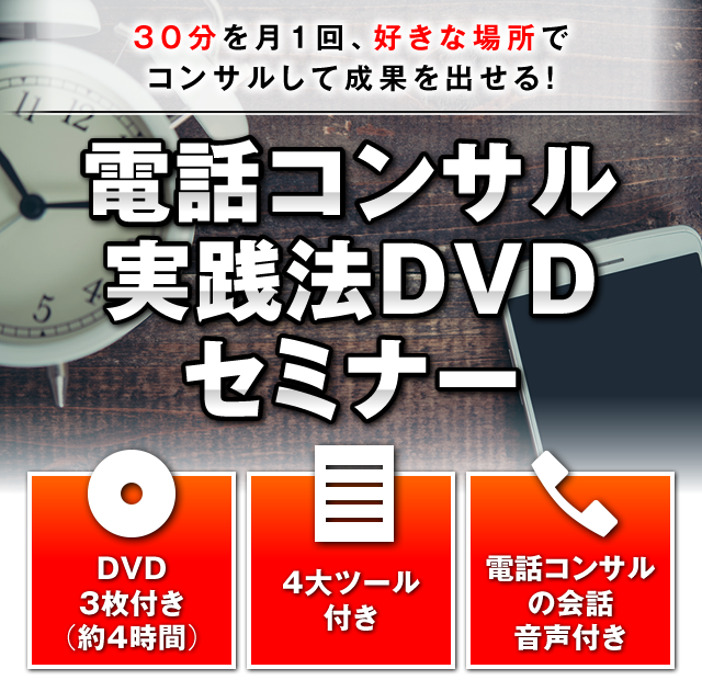 30分を月1回、好きな場所でコンサルして成果を出せる！電話コンサル実践法DVDセミナー　●DVD3枚付き（約4時間）　●4大ツール付き　●電話コンサルの会話音声付き