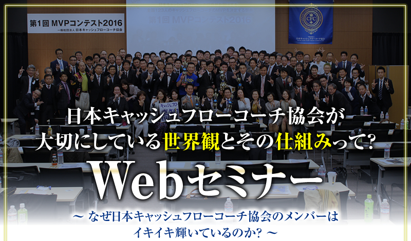 日本キャッシュフローコーチ協会が大切にしている世界観とその仕組みって？ Webセミナー　〜 なぜ日本キャッシュフローコーチ協会のメンバーはイキイキ輝いているのか？ 〜
